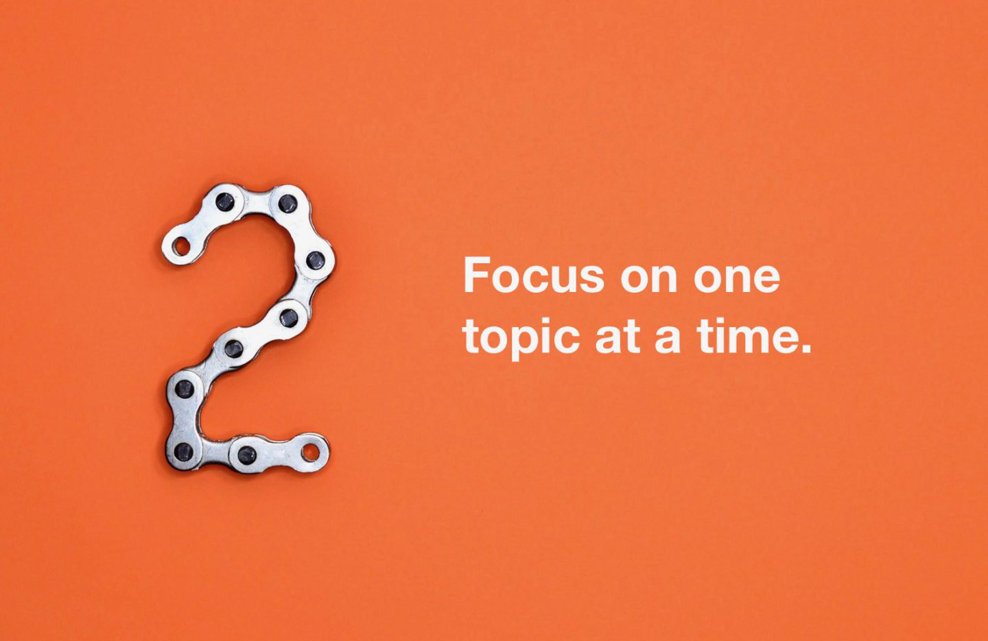 Rule 2: Focus on one topic at a time.