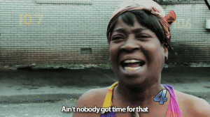 Ain't Nobody Got Time for That!